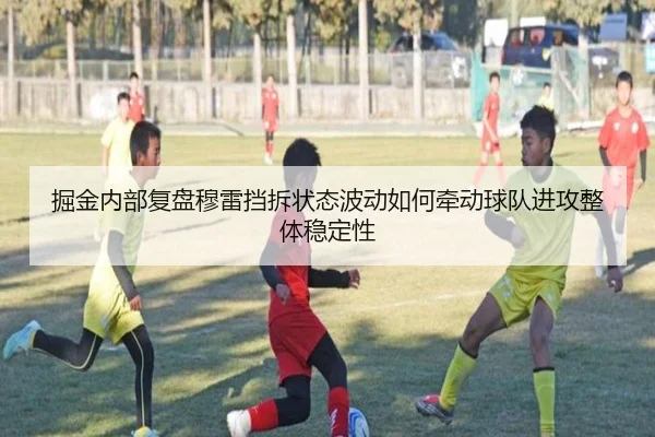 掘金内部复盘穆雷挡拆状态波动如何牵动球队进攻整体稳定性 - Crown Sports