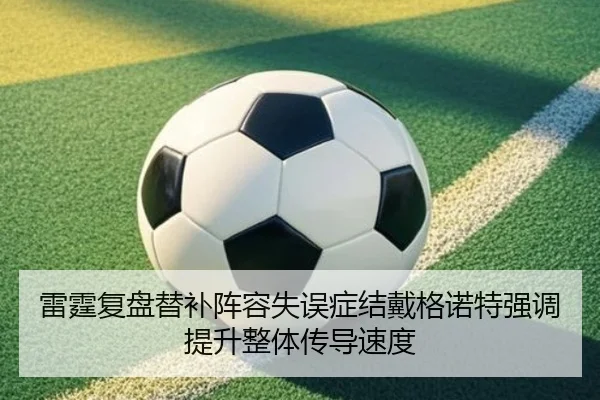 雷霆复盘替补阵容失误症结戴格诺特强调提升整体传导速度