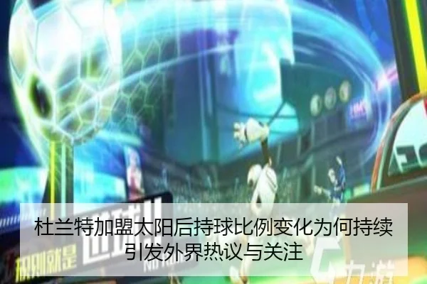 杜兰特加盟太阳后持球比例变化为何持续引发外界热议与关注（Crown Sports）